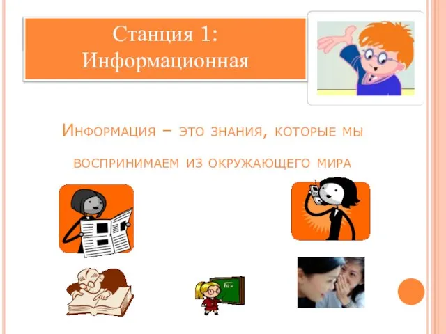 Станция 1: Информация – это знания, которые мы воспринимаем из окружающего мира Станция 1: Информационная