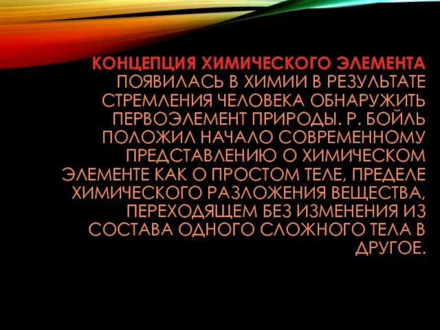 КОНЦЕПЦИЯ ХИМИЧЕСКОГО ЭЛЕМЕНТА ПОЯВИЛАСЬ В ХИМИИ В РЕЗУЛЬТАТЕ СТРЕМЛЕНИЯ ЧЕЛОВЕКА ОБНАРУЖИТЬ