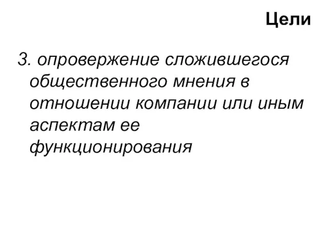 3. опровержение сложившегося общественного мнения в отношении компании или иным аспектам ее функционирования Цели