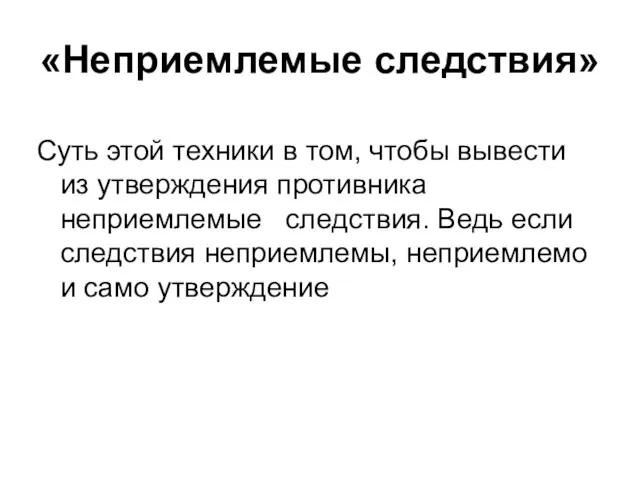 «Неприемлемые следствия» Суть этой техники в том, чтобы вывести из утверждения