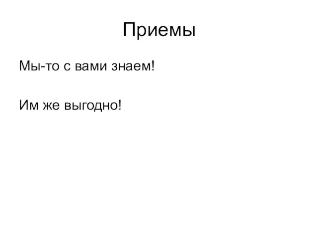 Приемы Мы-то с вами знаем! Им же выгодно!