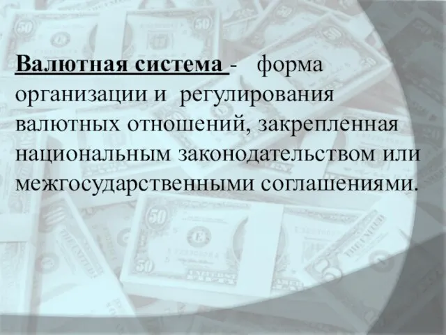 Валютная система - форма организации и регулирования валютных отношений, закрепленная национальным законодательством или межгосударственными соглашениями.