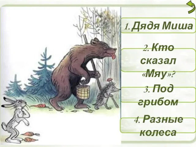 1. Дядя Миша 2. Кто сказал «Мяу»? 3. Под грибом 4. Разные колеса