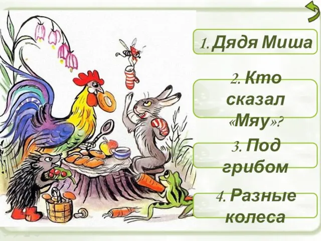 1. Дядя Миша 2. Кто сказал «Мяу»? 3. Под грибом 4. Разные колеса