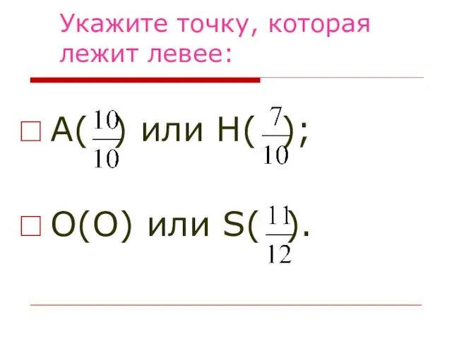 Укажите точку, которая лежит левее: А( ) или Н( ); О(О) или S( ).