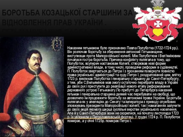 Наказним гетьманом було призначено Павла Полуботка (1722-1724 рр.). Він розпочав боротьбу