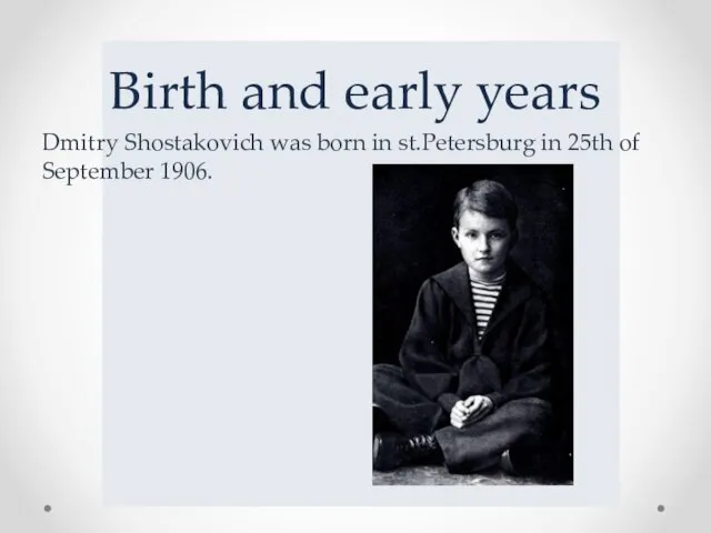 Birth and early years Dmitry Shostakovich was born in st.Petersburg in 25th of September 1906.
