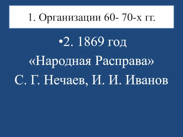 1. Организации 60- 70-х гг. 2. 1869 год «Народная Расправа» С. Г. Нечаев, И. И. Иванов