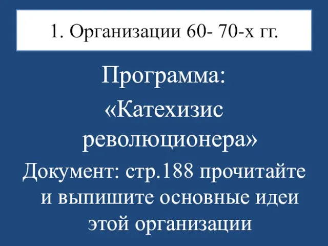 1. Организации 60- 70-х гг. Программа: «Катехизис революционера» Документ: стр.188 прочитайте