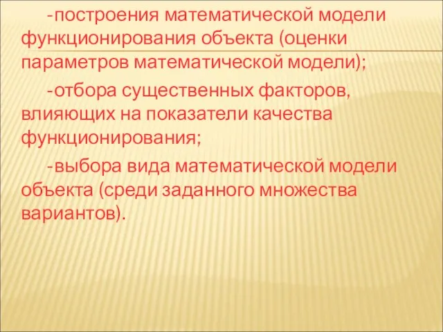 -построения математической модели функционирования объекта (оценки параметров математической модели); -отбора существенных