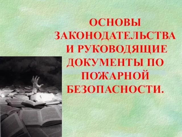 ОСНОВЫ ЗАКОНОДАТЕЛЬСТВА И РУКОВОДЯЩИЕ ДОКУМЕНТЫ ПО ПОЖАРНОЙ БЕЗОПАСНОСТИ.