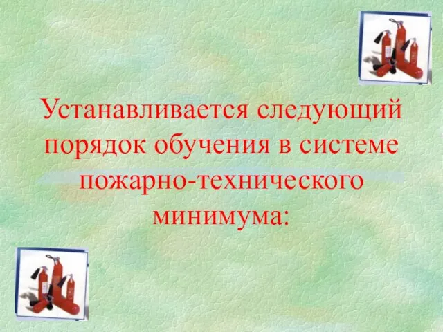 Устанавливается следующий порядок обучения в системе пожарно-технического минимума: