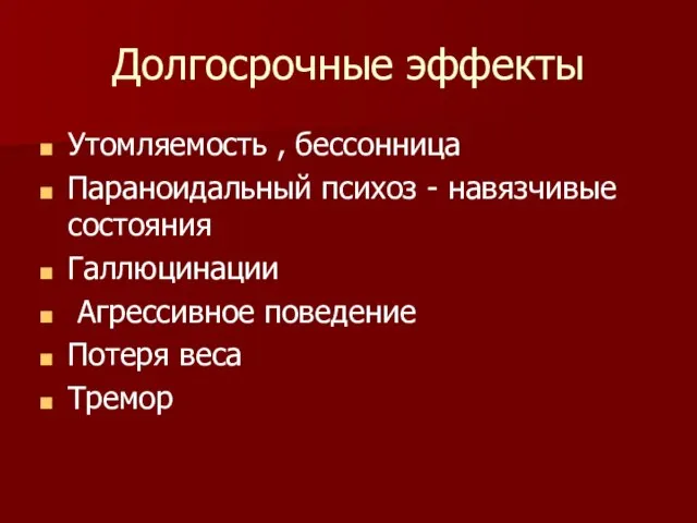 Долгосрочные эффекты Утомляемость , бессонница Параноидальный психоз - навязчивые состояния Галлюцинации Агрессивное поведение Потеря веса Тремор