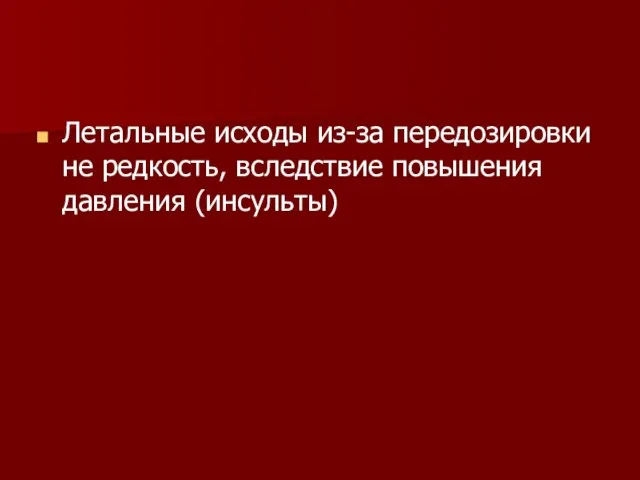 Летальные исходы из-за передозировки не редкость, вследствие повышения давления (инсульты)