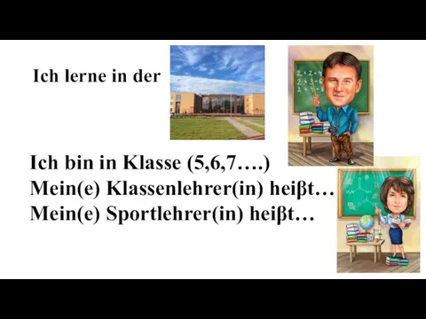 Ich lerne in der Ich bin in Klasse (5,6,7….) Mein(e) Klassenlehrer(in) heiβt… Mein(e) Sportlehrer(in) heiβt…