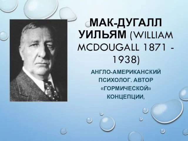 МАК-ДУГАЛЛ УИЛЬЯМ (WILLIAM MCDOUGALL 1871 - 1938) АНГЛО-АМЕРИКАНСКИЙ ПСИХОЛОГ. АВТОР «ГОРМИЧЕСКОЙ» КОНЦЕПЦИИ,