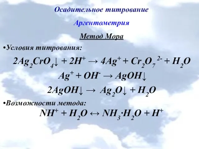 Осадительное титрование Аргентометрия Метод Мора Условия титрования: 2Ag2CrO4↓ + 2Н+ →