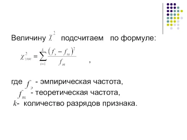 Величину подсчитаем по формуле: , где - эмпирическая частота, - теоретическая частота, k- количество разрядов признака.