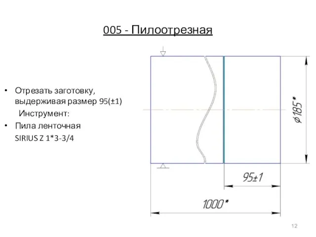 005 - Пилоотрезная Отрезать заготовку, выдерживая размер 95(±1) Инструмент: Пила ленточная SIRIUS Z 1*3-3/4