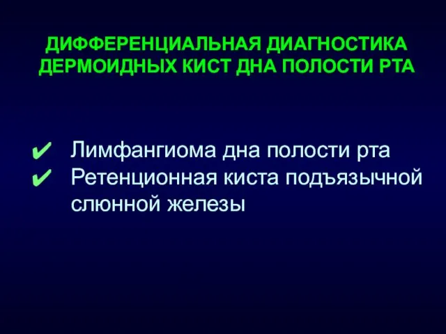 ДИФФЕРЕНЦИАЛЬНАЯ ДИАГНОСТИКА ДЕРМОИДНЫХ КИСТ ДНА ПОЛОСТИ РТА Лимфангиома дна полости рта Ретенционная киста подъязычной слюнной железы