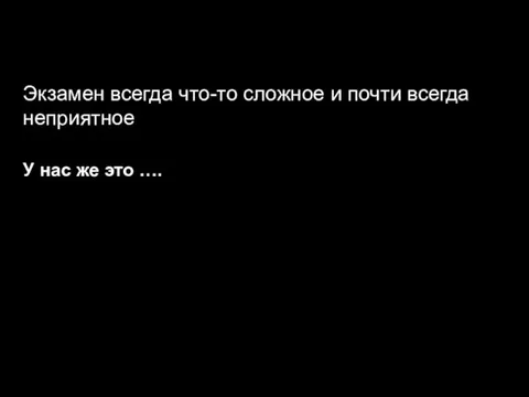 Экзамен всегда что-то сложное и почти всегда неприятное У нас же это ….