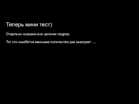 Теперь мини тест) Отдельно сыграем все цепочки подряд Тот кто ошибётся меньшее количество раз выиграет ….