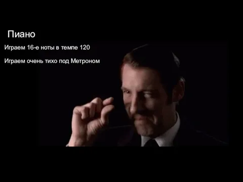 Пиано Играем 16-е ноты в темпе 120 Играем очень тихо под Метроном