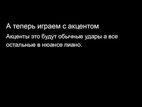 А теперь играем с акцентом Акценты это будут обычные удары а все остальные в нюансе пиано.