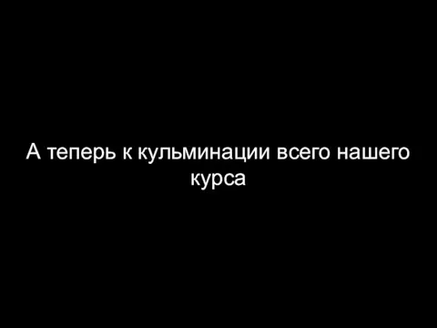 А теперь к кульминации всего нашего курса