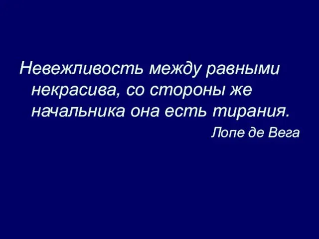 Невежливость между равными некрасива, со стороны же начальника она есть тирания. Лопе де Вега