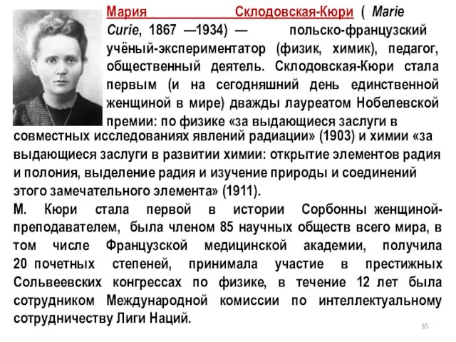 Мария Склодовская-Кюри ( Marie Curie, 1867 —1934) — польско-французский учёный-экспериментатор (физик,