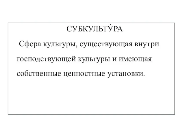 СУБКУЛЬТУ́РА Сфера культуры, существующая внутри господствующей культуры и имеющая собственные ценностные установки.