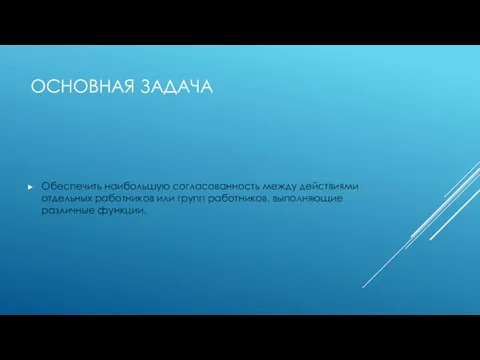 ОСНОВНАЯ ЗАДАЧА Обеспечить наибольшую согласованность между действиями отдельных работников или групп работников, выполняющие различные функции.