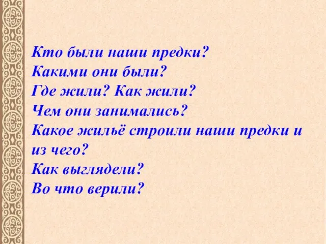 Кто были наши предки? Какими они были? Где жили? Как жили?