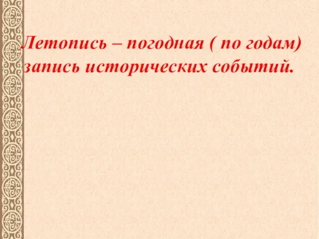 Летопись – погодная ( по годам) запись исторических событий.