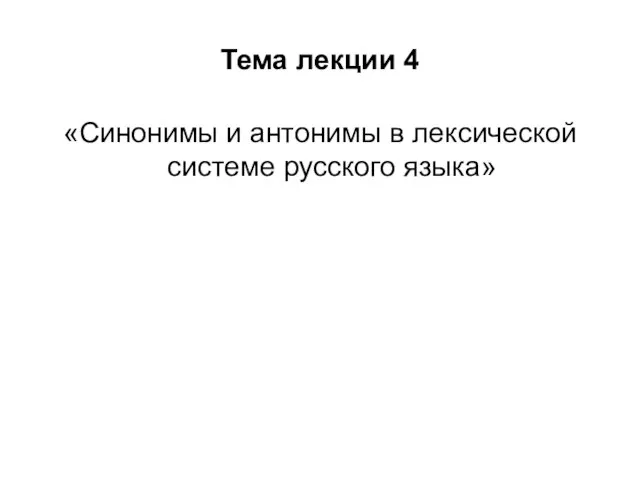 Тема лекции 4 «Синонимы и антонимы в лексической системе русского языка»