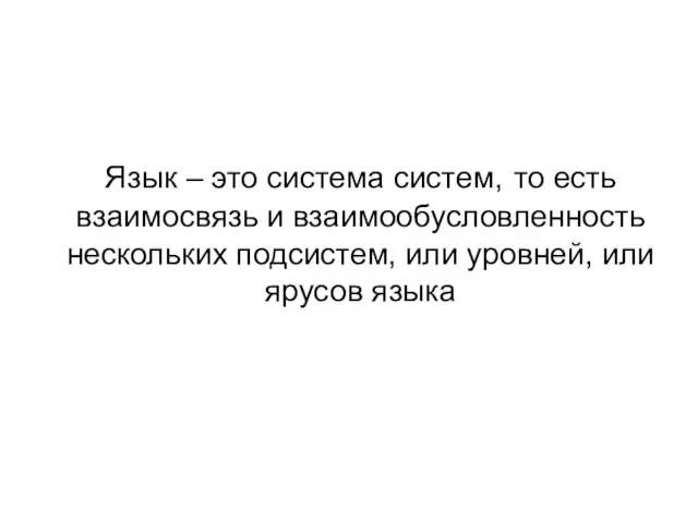 Язык – это система систем, то есть взаимосвязь и взаимообусловленность нескольких