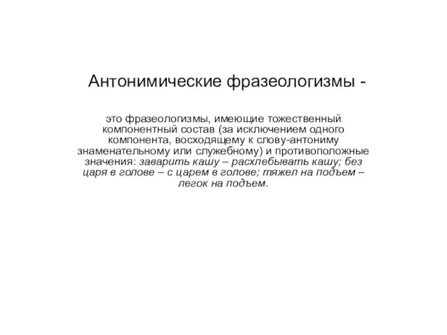 Антонимические фразеологизмы - это фразеологизмы, имеющие тожественный компонентный состав (за исключением