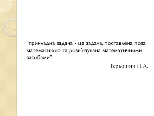 "прикладна задача - це задача, поставлена поза математикою та розв’язувана математичними засобами" Терьошин Н.А.