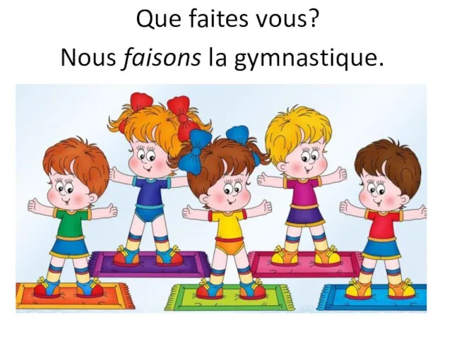 Que faites vous? Nous faisons la gymnastique.