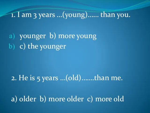 1. I am 3 years …(young)…… than you. younger b) more