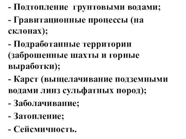 - Подтопление грунтовыми водами; - Гравитационные процессы (на склонах); - Подработанные