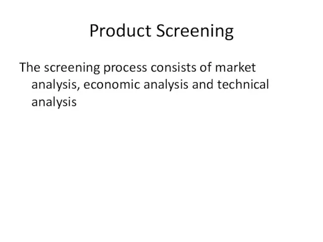 Product Screening The screening process consists of market analysis, economic analysis and technical analysis