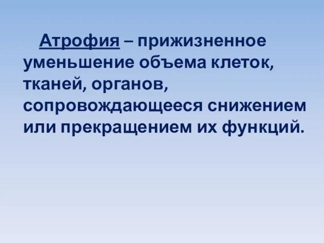 Атрофия – прижизненное уменьшение объема клеток, тканей, органов, сопровождающееся снижением или прекращением их функций.