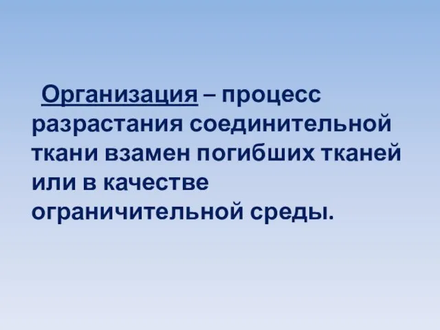 Организация – процесс разрастания соединительной ткани взамен погибших тканей или в качестве ограничительной среды.