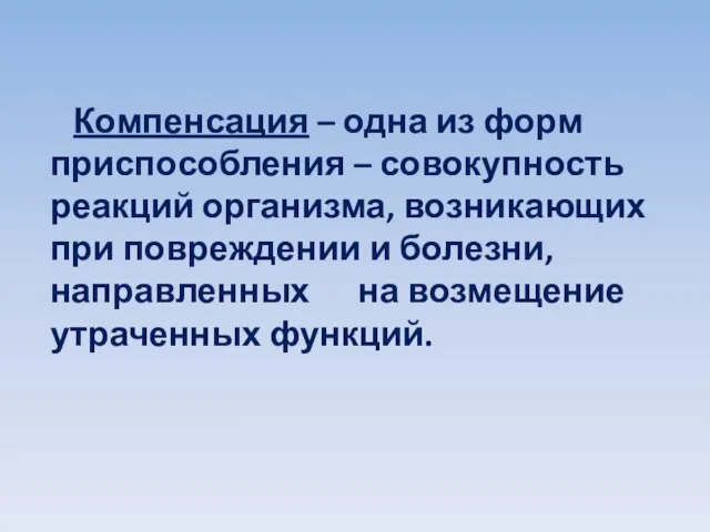 Компенсация – одна из форм приспособления – совокупность реакций организма, возникающих