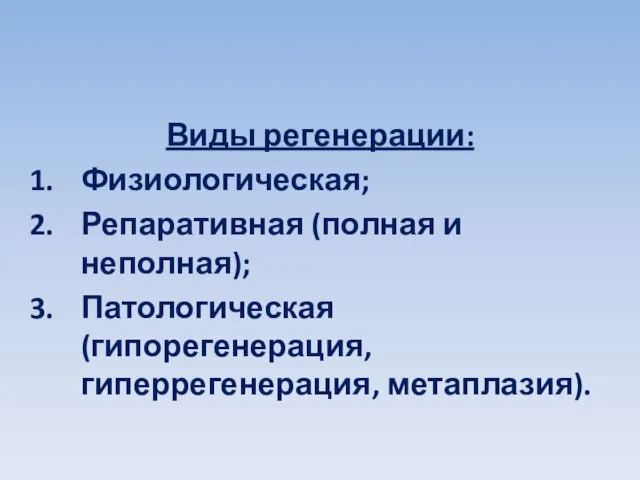 Виды регенерации: Физиологическая; Репаративная (полная и неполная); Патологическая (гипорегенерация, гиперрегенерация, метаплазия).