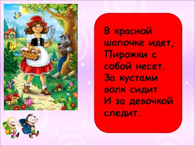 В красной шапочке идет, Пирожки с собой несет. За кустами волк сидит И за девочкой следит.