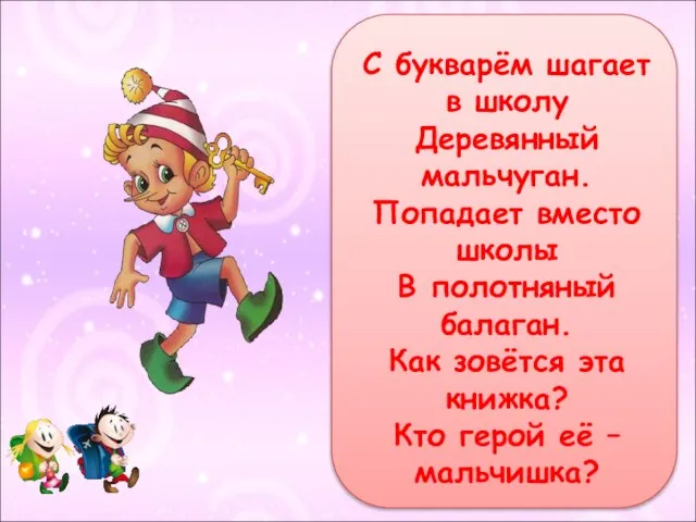 С букварём шагает в школу Деревянный мальчуган. Попадает вместо школы В