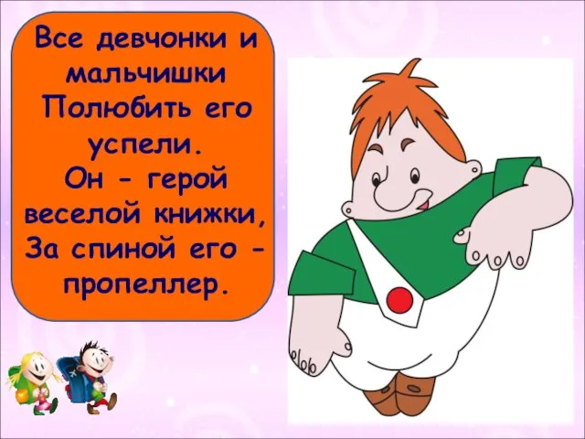 Все девчонки и мальчишки Полюбить его успели. Он - герой веселой